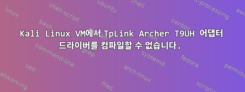 Kali Linux VM에서 TpLink Archer T9UH 어댑터 드라이버를 컴파일할 수 없습니다.