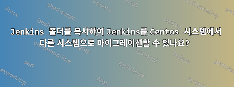 Jenkins 폴더를 복사하여 Jenkins를 Centos 시스템에서 다른 시스템으로 마이그레이션할 수 있나요?