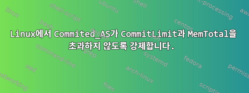 Linux에서 Commited_AS가 CommitLimit과 MemTotal을 초과하지 않도록 강제합니다.