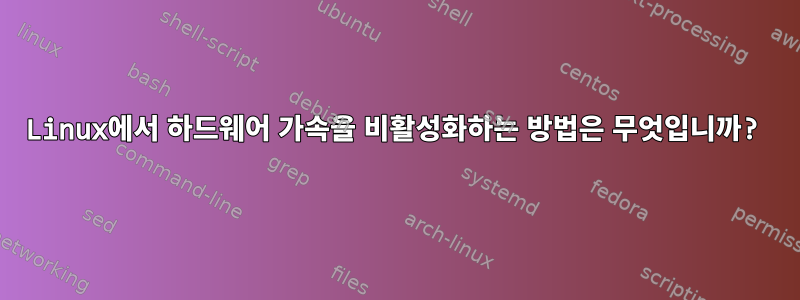 Linux에서 하드웨어 가속을 비활성화하는 방법은 무엇입니까?