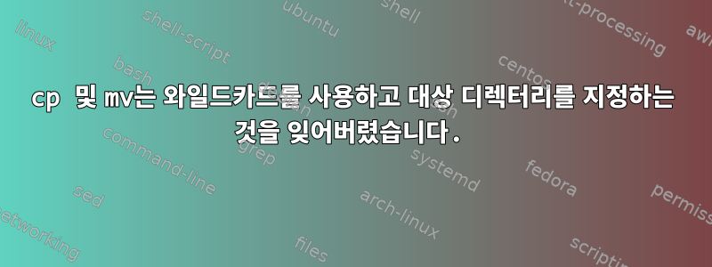 cp 및 mv는 와일드카드를 사용하고 대상 디렉터리를 지정하는 것을 잊어버렸습니다.