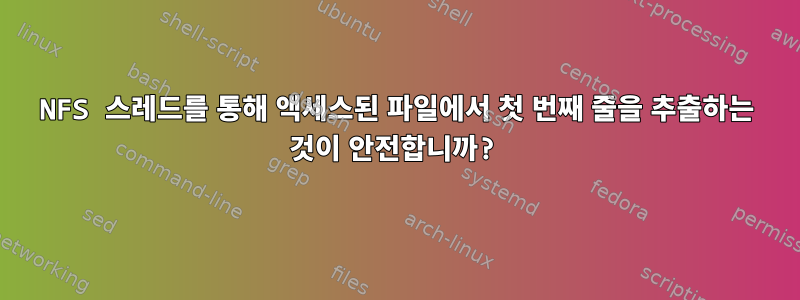 NFS 스레드를 통해 액세스된 파일에서 첫 번째 줄을 추출하는 것이 안전합니까?