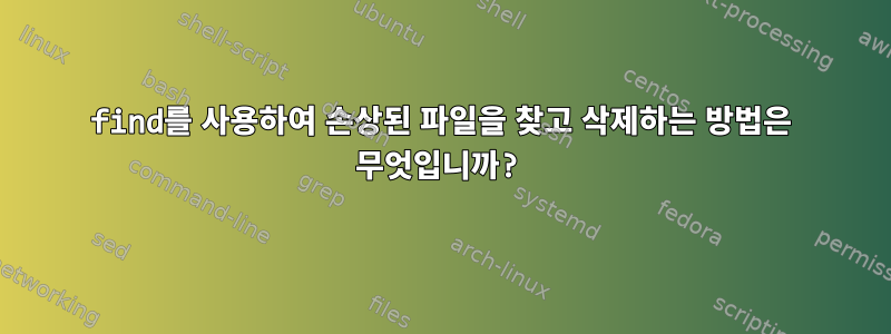 find를 사용하여 손상된 파일을 찾고 삭제하는 방법은 무엇입니까?