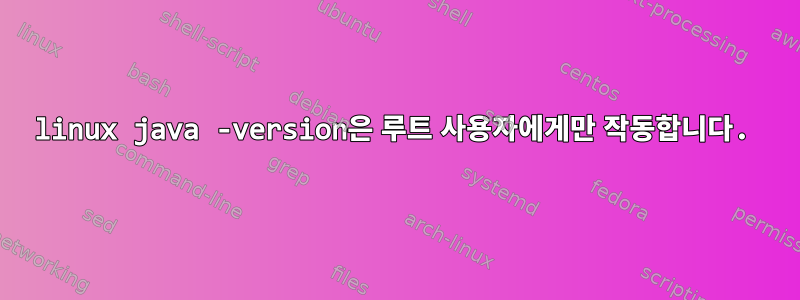 linux java -version은 루트 사용자에게만 작동합니다.