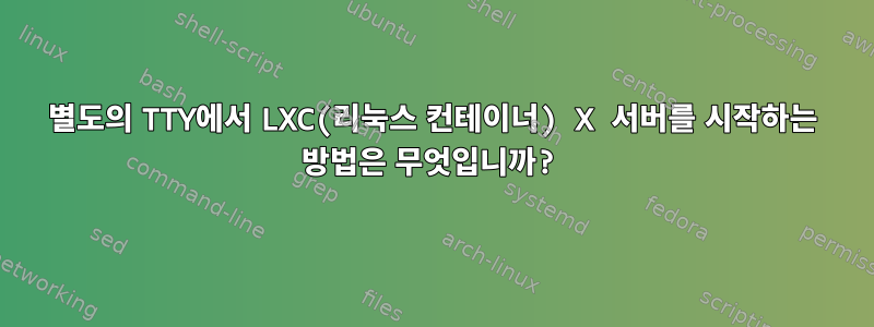 별도의 TTY에서 LXC(리눅스 컨테이너) X 서버를 시작하는 방법은 무엇입니까?