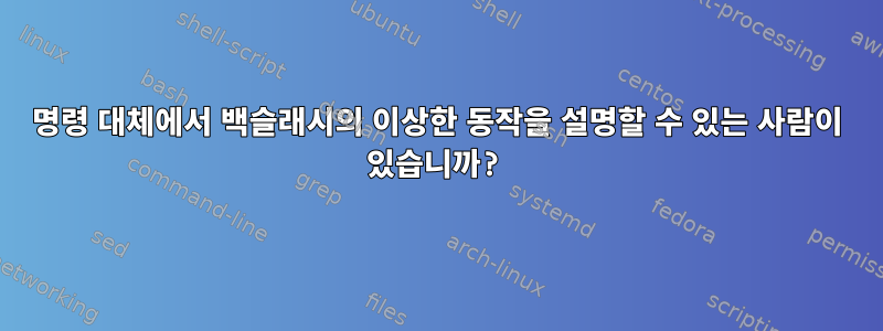 명령 대체에서 백슬래시의 이상한 동작을 설명할 수 있는 사람이 있습니까?