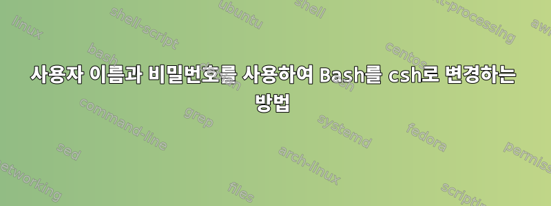 사용자 이름과 비밀번호를 사용하여 Bash를 csh로 변경하는 방법