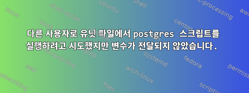 다른 사용자로 유닛 파일에서 postgres 스크립트를 실행하려고 시도했지만 변수가 전달되지 않았습니다.