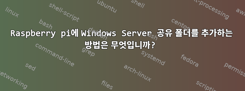 Raspberry pi에 Windows Server 공유 폴더를 추가하는 방법은 무엇입니까?