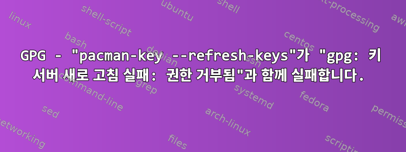 GPG - "pacman-key --refresh-keys"가 "gpg: 키 서버 새로 고침 실패: 권한 거부됨"과 함께 실패합니다.