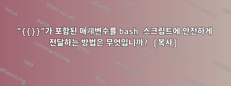 "{{}}"가 포함된 매개변수를 bash 스크립트에 안전하게 전달하는 방법은 무엇입니까? [복사]