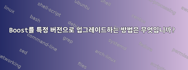 Boost를 특정 버전으로 업그레이드하는 방법은 무엇입니까?