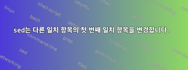 sed는 다른 일치 항목의 첫 번째 일치 항목을 변경합니다.