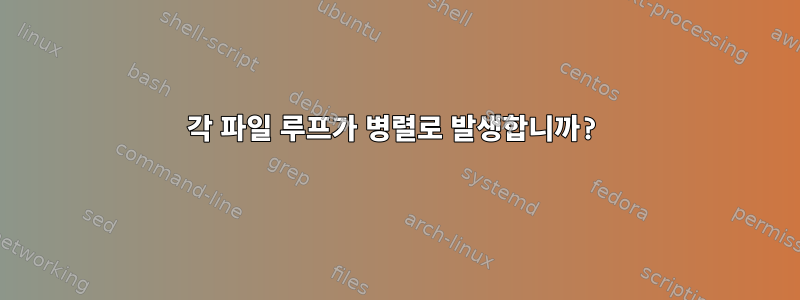 각 파일 루프가 병렬로 발생합니까?