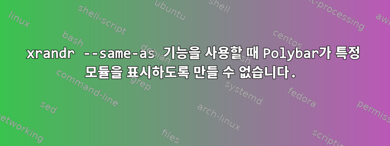 xrandr --same-as 기능을 사용할 때 Polybar가 특정 모듈을 표시하도록 만들 수 없습니다.