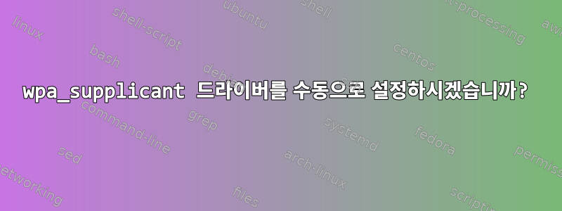 wpa_supplicant 드라이버를 수동으로 설정하시겠습니까?