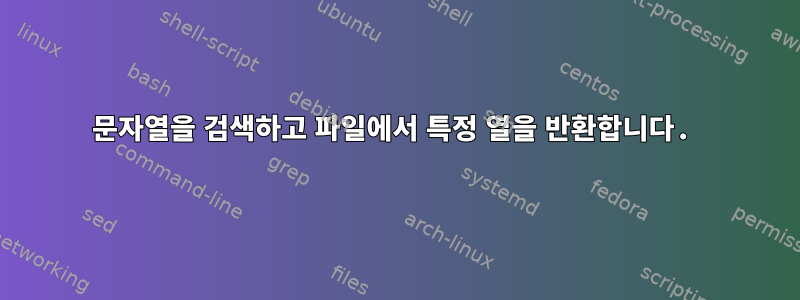 문자열을 검색하고 파일에서 특정 열을 반환합니다.