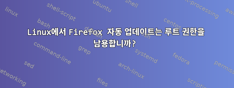 Linux에서 Firefox 자동 업데이트는 루트 권한을 남용합니까?