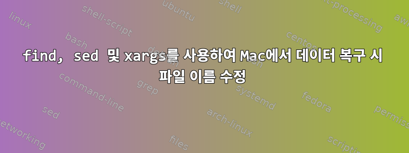 find, sed 및 xargs를 사용하여 Mac에서 데이터 복구 시 파일 이름 수정