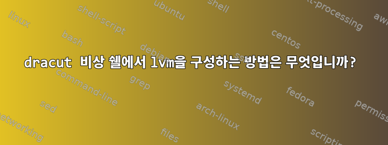 dracut 비상 쉘에서 lvm을 구성하는 방법은 무엇입니까?