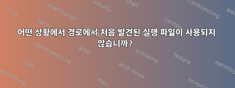 어떤 상황에서 경로에서 처음 발견된 실행 파일이 사용되지 않습니까?