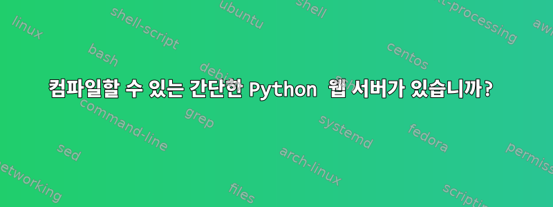 컴파일할 수 있는 간단한 Python 웹 서버가 있습니까?