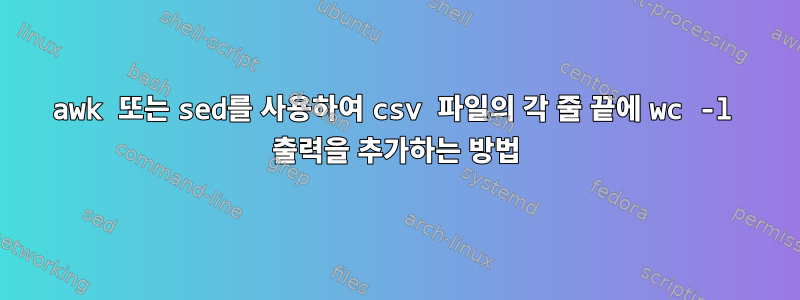 awk 또는 sed를 사용하여 csv 파일의 각 줄 끝에 wc -l 출력을 추가하는 방법