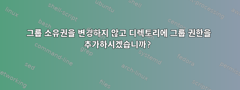 그룹 소유권을 변경하지 않고 디렉토리에 그룹 권한을 추가하시겠습니까?