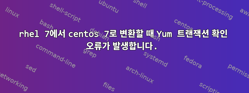 rhel 7에서 centos 7로 변환할 때 Yum 트랜잭션 확인 오류가 발생합니다.