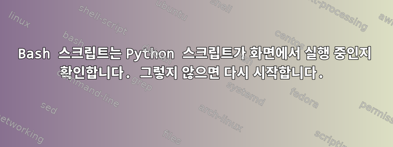 Bash 스크립트는 Python 스크립트가 화면에서 실행 중인지 확인합니다. 그렇지 않으면 다시 시작합니다.