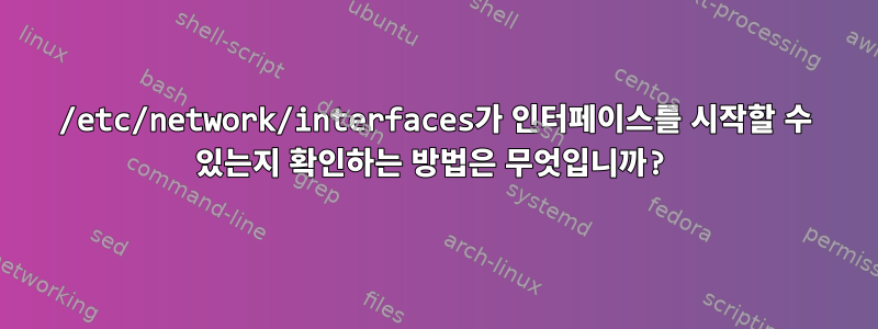 /etc/network/interfaces가 인터페이스를 시작할 수 있는지 확인하는 방법은 무엇입니까?