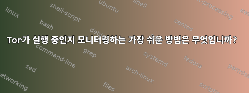 Tor가 실행 중인지 모니터링하는 가장 쉬운 방법은 무엇입니까?