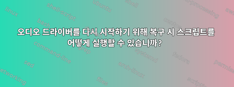 오디오 드라이버를 다시 시작하기 위해 복구 시 스크립트를 어떻게 실행할 수 있습니까?