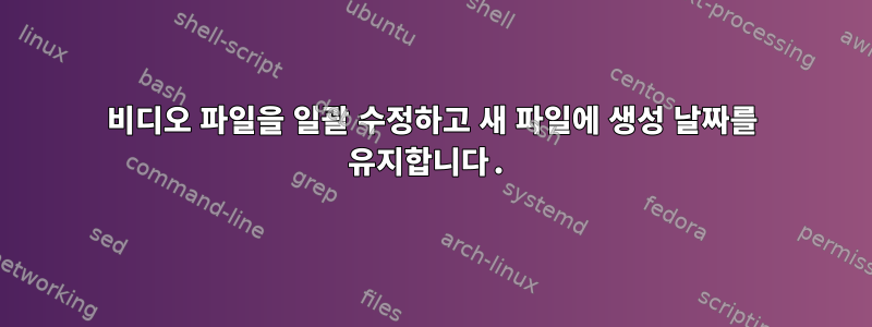 비디오 파일을 일괄 수정하고 새 파일에 생성 날짜를 유지합니다.