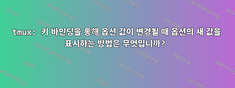 tmux: 키 바인딩을 통해 옵션 값이 변경될 때 옵션의 새 값을 표시하는 방법은 무엇입니까?