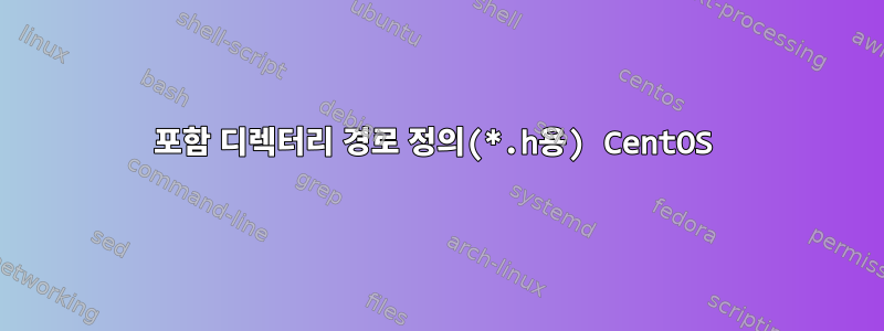 포함 디렉터리 경로 정의(*.h용) CentOS