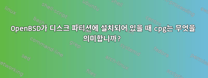 OpenBSD가 디스크 파티션에 설치되어 있을 때 cpg는 무엇을 의미합니까?