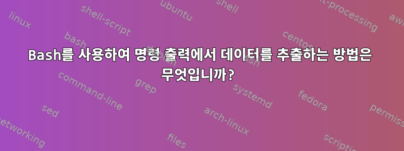 Bash를 사용하여 명령 출력에서 ​​데이터를 추출하는 방법은 무엇입니까?