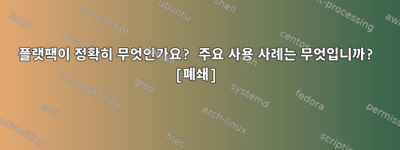 플랫팩이 정확히 무엇인가요? 주요 사용 사례는 무엇입니까? [폐쇄]