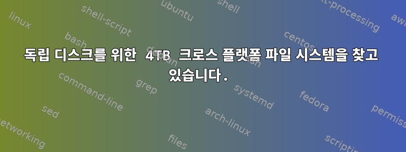 독립 디스크를 위한 4TB 크로스 플랫폼 파일 시스템을 찾고 있습니다.