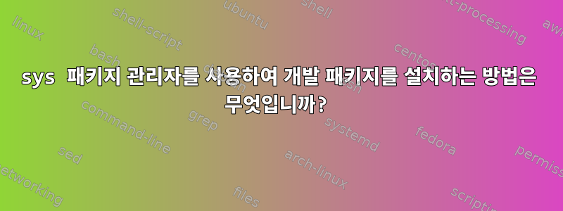 sys 패키지 관리자를 사용하여 개발 패키지를 설치하는 방법은 무엇입니까?