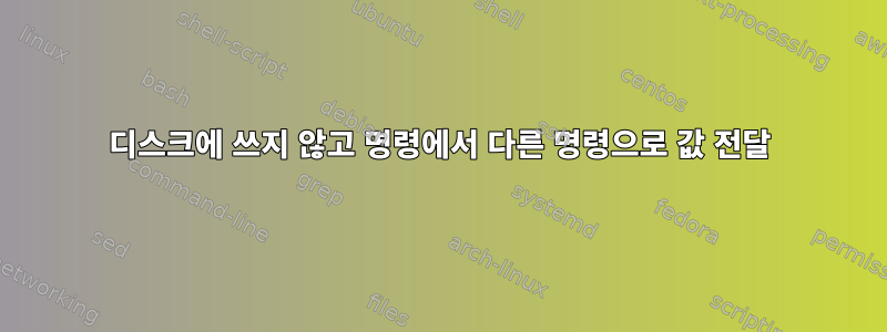 디스크에 쓰지 않고 명령에서 다른 명령으로 값 전달