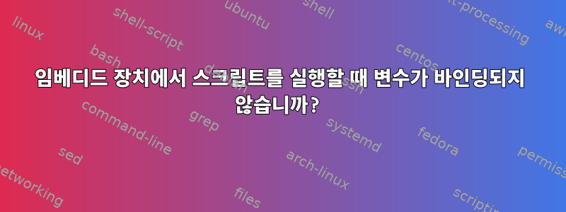 임베디드 장치에서 스크립트를 실행할 때 변수가 바인딩되지 않습니까?