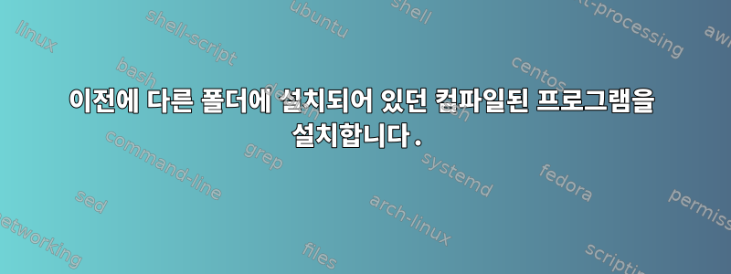 이전에 다른 폴더에 설치되어 있던 컴파일된 프로그램을 설치합니다.