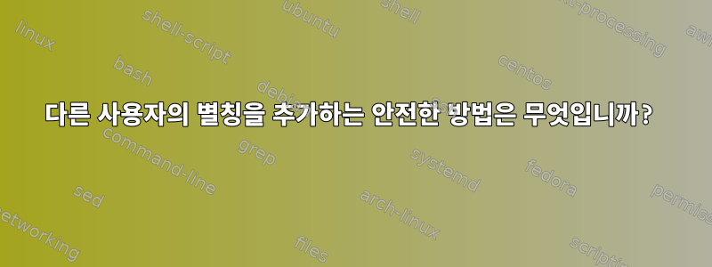 다른 사용자의 별칭을 추가하는 안전한 방법은 무엇입니까?