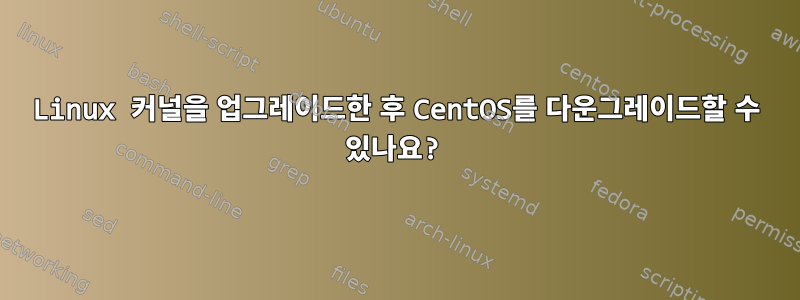 Linux 커널을 업그레이드한 후 CentOS를 다운그레이드할 수 있나요?