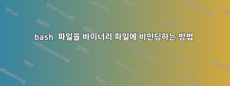 bash 파일을 바이너리 파일에 바인딩하는 방법