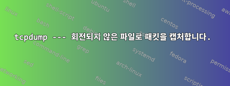 tcpdump --- 회전되지 않은 파일로 패킷을 캡처합니다.