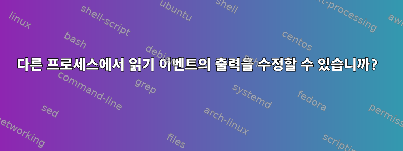 다른 프로세스에서 읽기 이벤트의 출력을 수정할 수 있습니까?