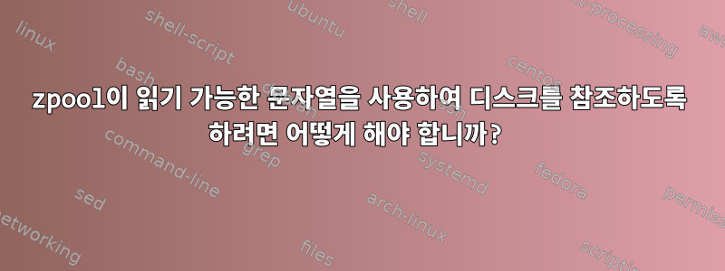 zpool이 읽기 가능한 문자열을 사용하여 디스크를 참조하도록 하려면 어떻게 해야 합니까?